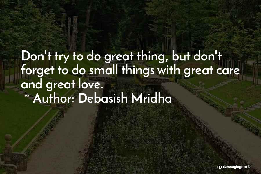 Debasish Mridha Quotes: Don't Try To Do Great Thing, But Don't Forget To Do Small Things With Great Care And Great Love.