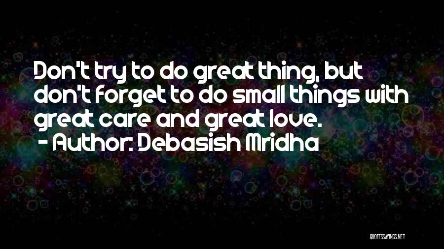 Debasish Mridha Quotes: Don't Try To Do Great Thing, But Don't Forget To Do Small Things With Great Care And Great Love.