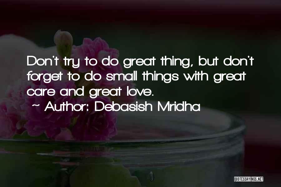 Debasish Mridha Quotes: Don't Try To Do Great Thing, But Don't Forget To Do Small Things With Great Care And Great Love.