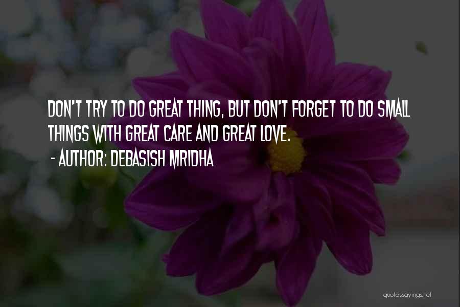 Debasish Mridha Quotes: Don't Try To Do Great Thing, But Don't Forget To Do Small Things With Great Care And Great Love.