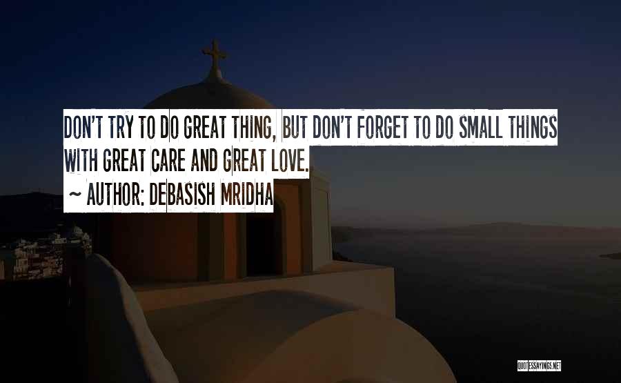 Debasish Mridha Quotes: Don't Try To Do Great Thing, But Don't Forget To Do Small Things With Great Care And Great Love.