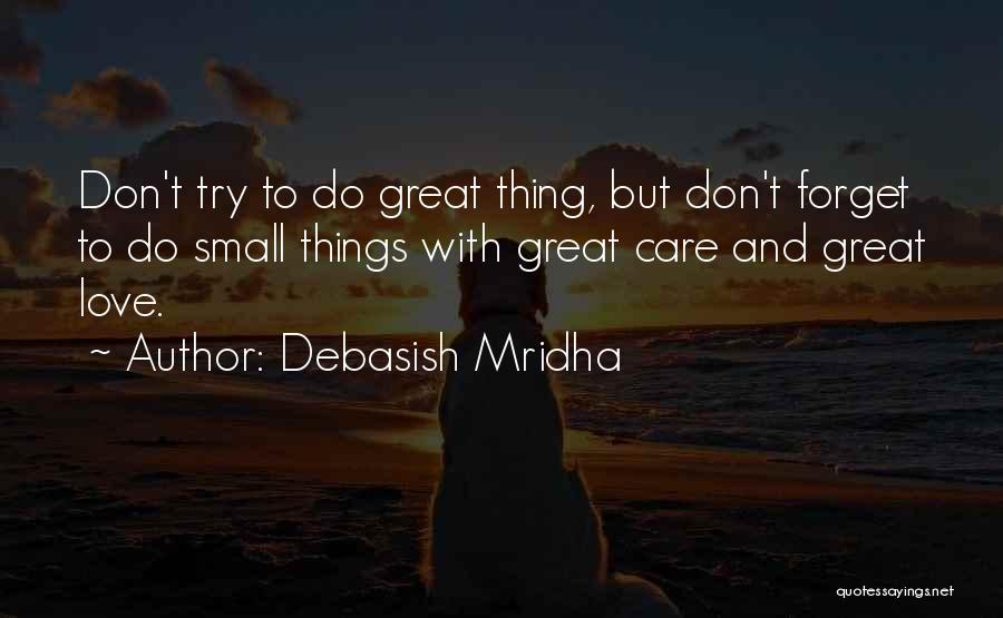Debasish Mridha Quotes: Don't Try To Do Great Thing, But Don't Forget To Do Small Things With Great Care And Great Love.