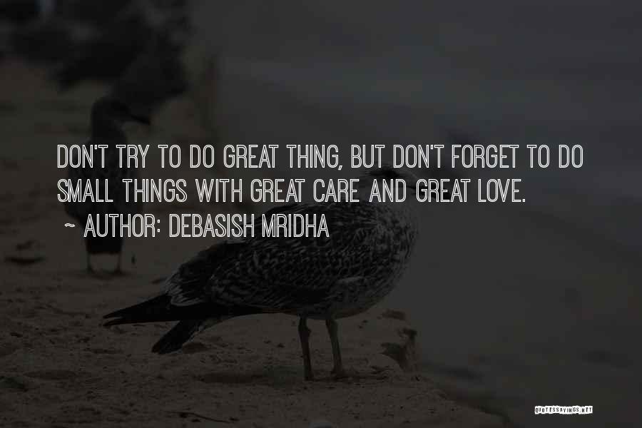 Debasish Mridha Quotes: Don't Try To Do Great Thing, But Don't Forget To Do Small Things With Great Care And Great Love.