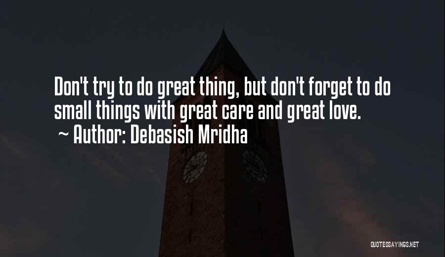 Debasish Mridha Quotes: Don't Try To Do Great Thing, But Don't Forget To Do Small Things With Great Care And Great Love.