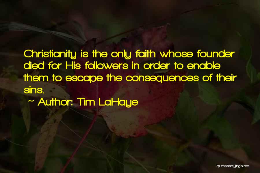 Tim LaHaye Quotes: Christianity Is The Only Faith Whose Founder Died For His Followers In Order To Enable Them To Escape The Consequences