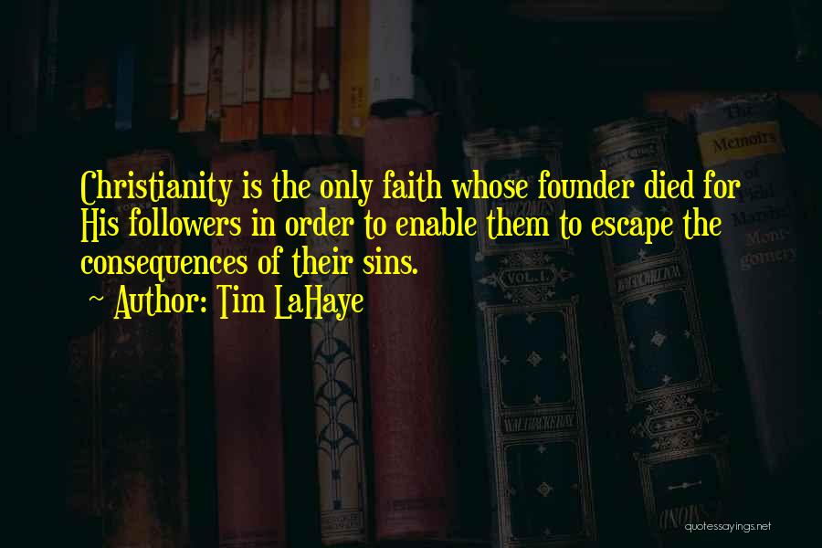 Tim LaHaye Quotes: Christianity Is The Only Faith Whose Founder Died For His Followers In Order To Enable Them To Escape The Consequences