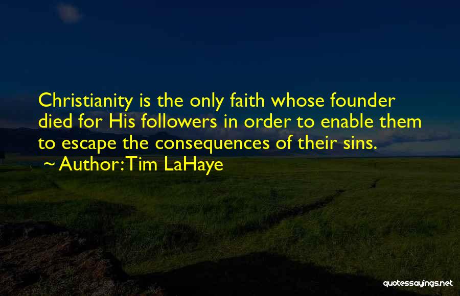 Tim LaHaye Quotes: Christianity Is The Only Faith Whose Founder Died For His Followers In Order To Enable Them To Escape The Consequences