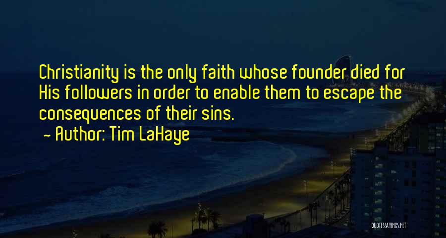 Tim LaHaye Quotes: Christianity Is The Only Faith Whose Founder Died For His Followers In Order To Enable Them To Escape The Consequences