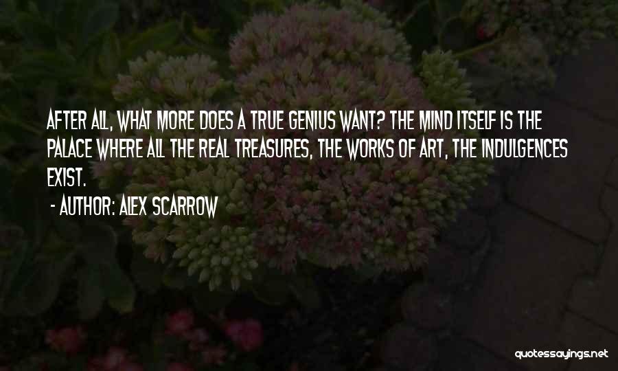 Alex Scarrow Quotes: After All, What More Does A True Genius Want? The Mind Itself Is The Palace Where All The Real Treasures,