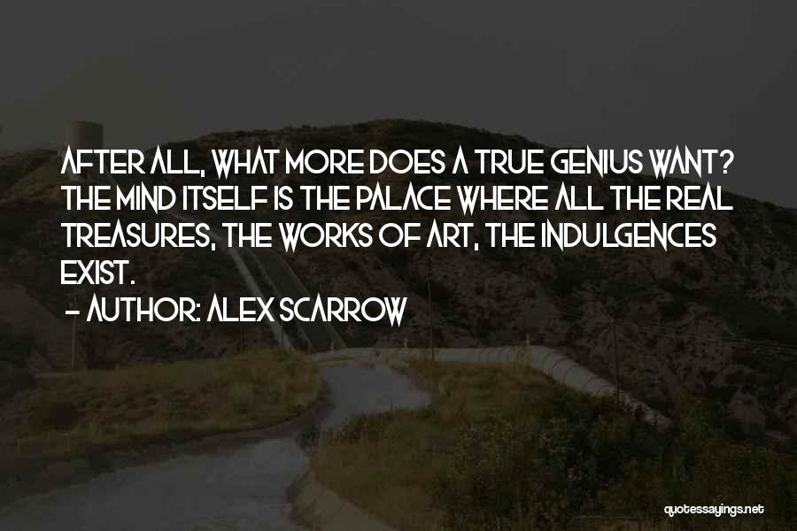 Alex Scarrow Quotes: After All, What More Does A True Genius Want? The Mind Itself Is The Palace Where All The Real Treasures,