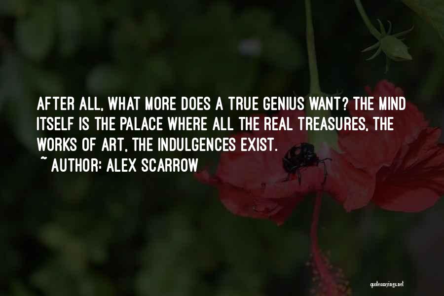 Alex Scarrow Quotes: After All, What More Does A True Genius Want? The Mind Itself Is The Palace Where All The Real Treasures,