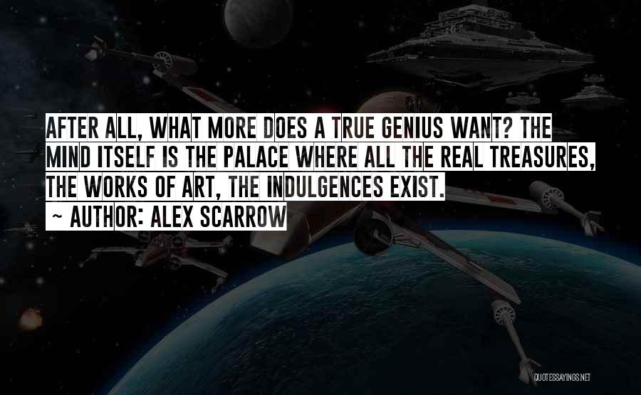 Alex Scarrow Quotes: After All, What More Does A True Genius Want? The Mind Itself Is The Palace Where All The Real Treasures,