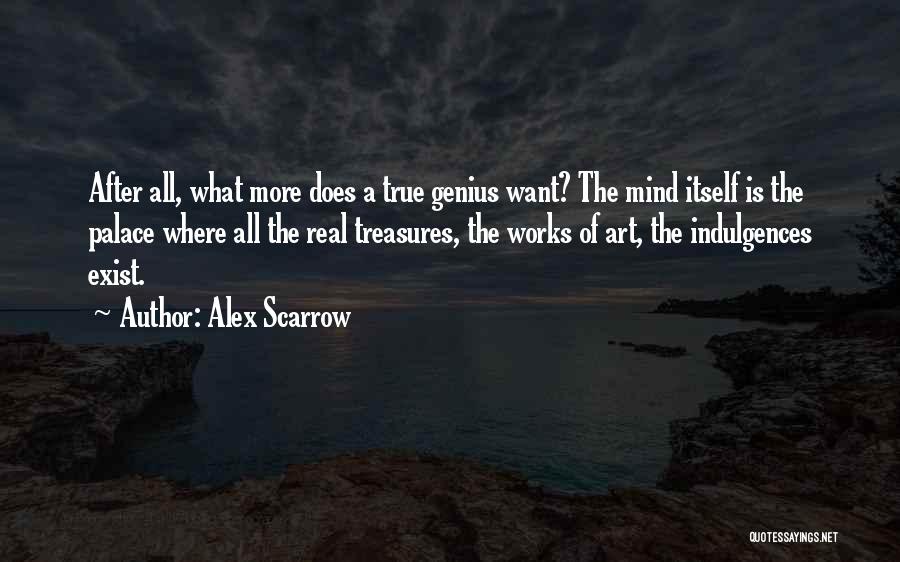 Alex Scarrow Quotes: After All, What More Does A True Genius Want? The Mind Itself Is The Palace Where All The Real Treasures,