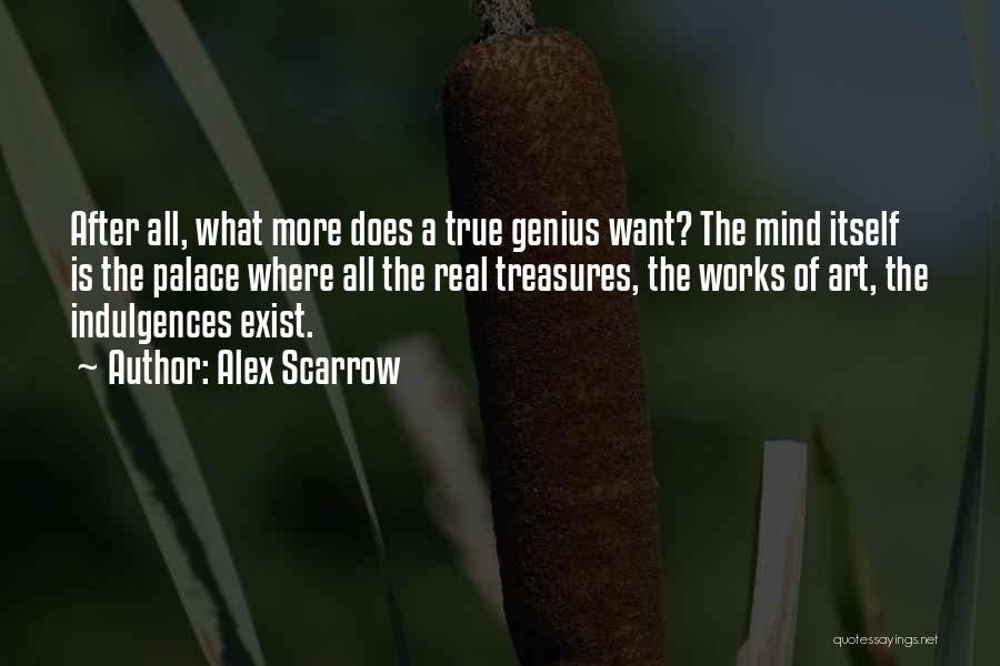 Alex Scarrow Quotes: After All, What More Does A True Genius Want? The Mind Itself Is The Palace Where All The Real Treasures,