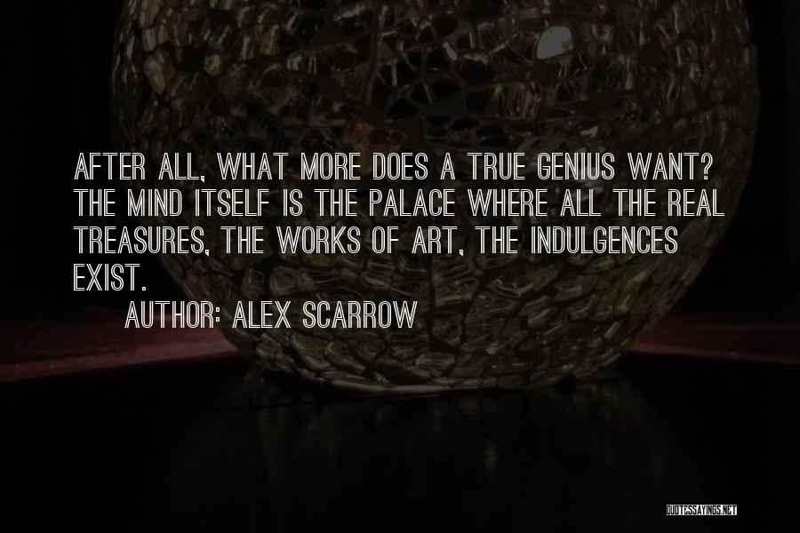 Alex Scarrow Quotes: After All, What More Does A True Genius Want? The Mind Itself Is The Palace Where All The Real Treasures,