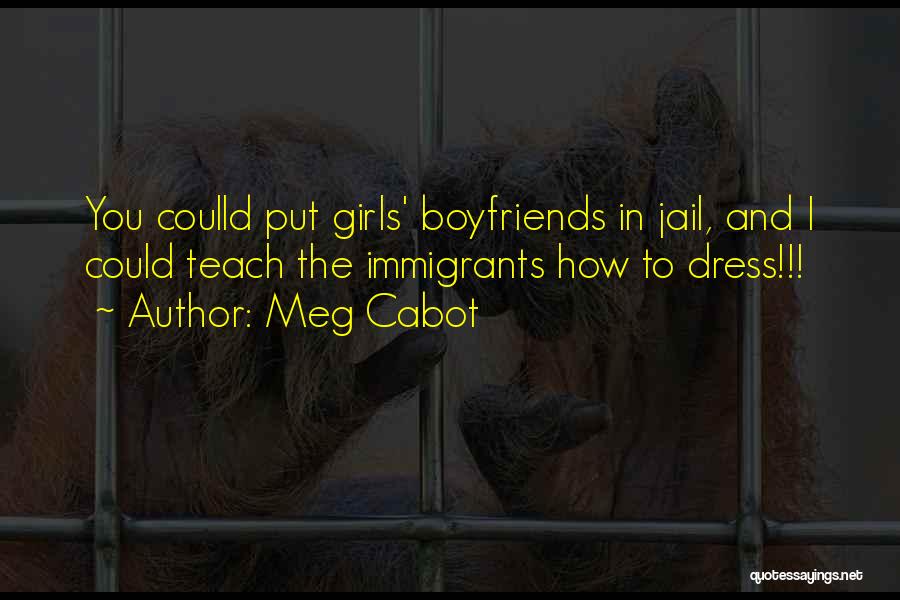 Meg Cabot Quotes: You Coulld Put Girls' Boyfriends In Jail, And I Could Teach The Immigrants How To Dress!!!