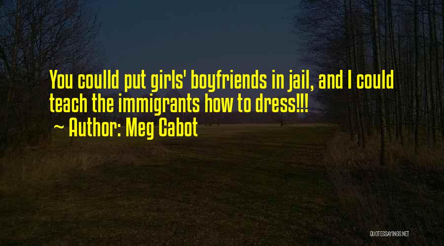 Meg Cabot Quotes: You Coulld Put Girls' Boyfriends In Jail, And I Could Teach The Immigrants How To Dress!!!