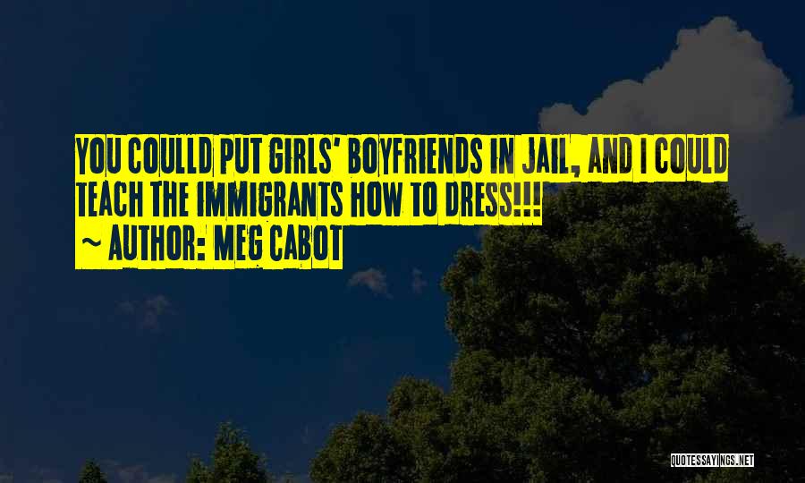 Meg Cabot Quotes: You Coulld Put Girls' Boyfriends In Jail, And I Could Teach The Immigrants How To Dress!!!