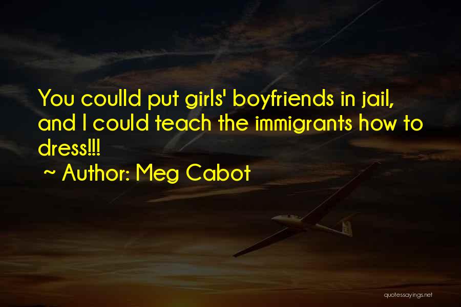 Meg Cabot Quotes: You Coulld Put Girls' Boyfriends In Jail, And I Could Teach The Immigrants How To Dress!!!