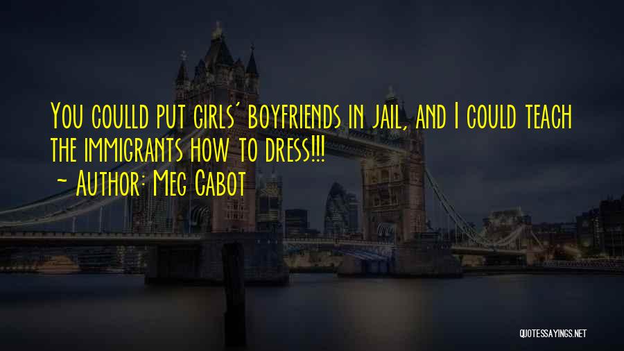 Meg Cabot Quotes: You Coulld Put Girls' Boyfriends In Jail, And I Could Teach The Immigrants How To Dress!!!