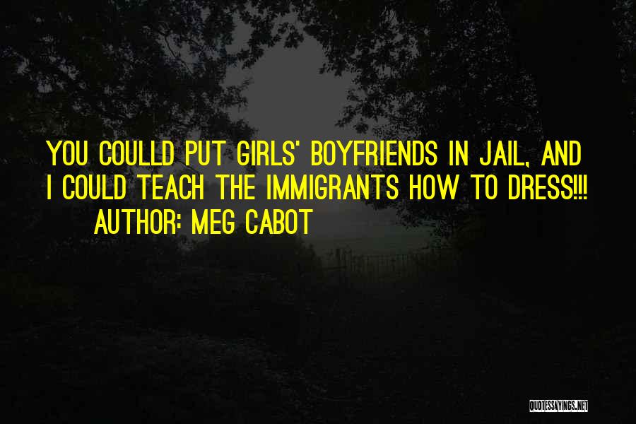 Meg Cabot Quotes: You Coulld Put Girls' Boyfriends In Jail, And I Could Teach The Immigrants How To Dress!!!