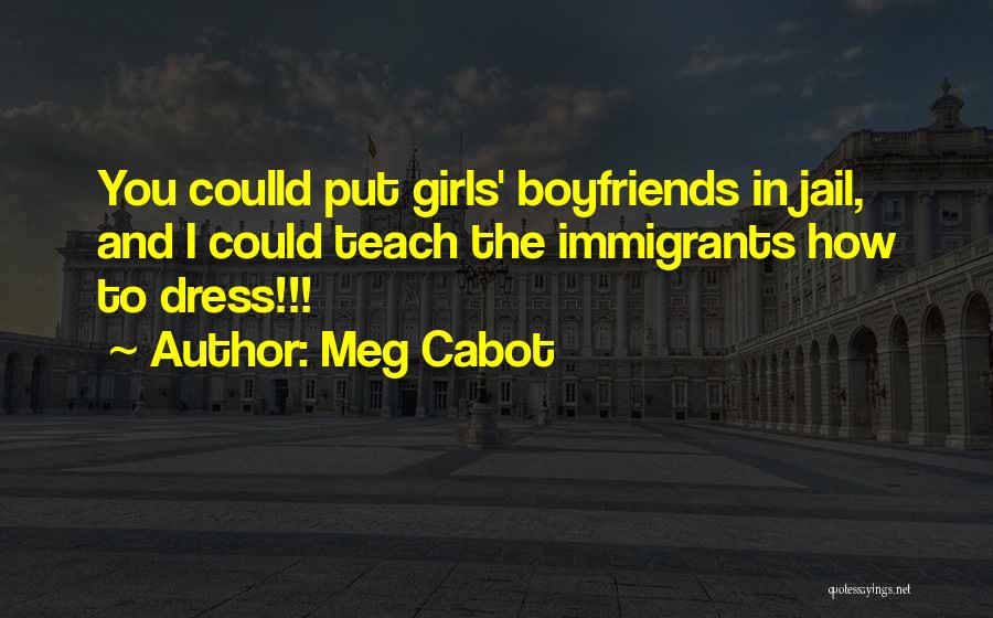 Meg Cabot Quotes: You Coulld Put Girls' Boyfriends In Jail, And I Could Teach The Immigrants How To Dress!!!