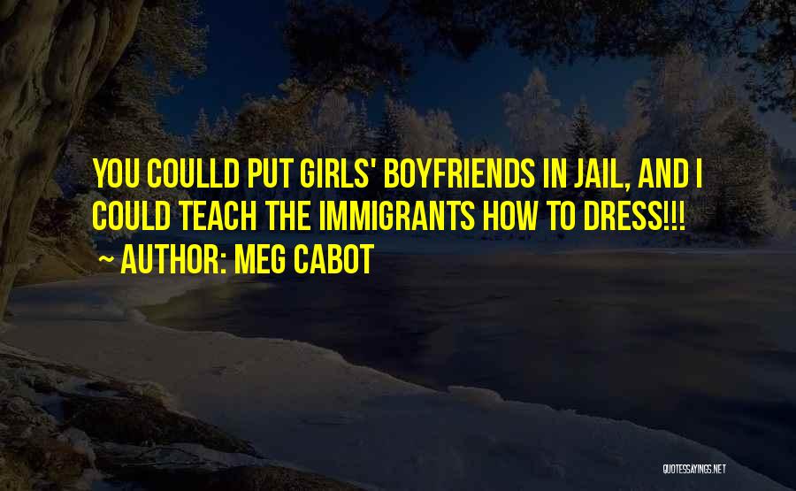 Meg Cabot Quotes: You Coulld Put Girls' Boyfriends In Jail, And I Could Teach The Immigrants How To Dress!!!