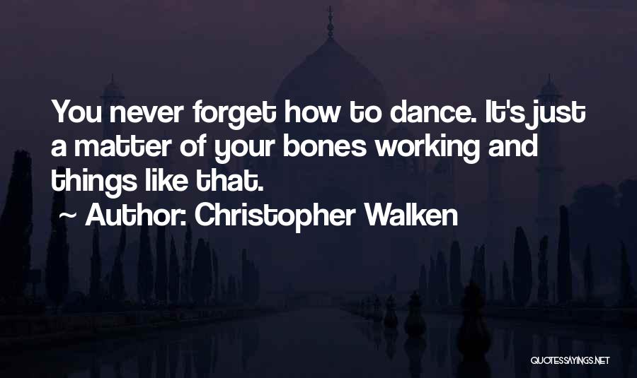 Christopher Walken Quotes: You Never Forget How To Dance. It's Just A Matter Of Your Bones Working And Things Like That.