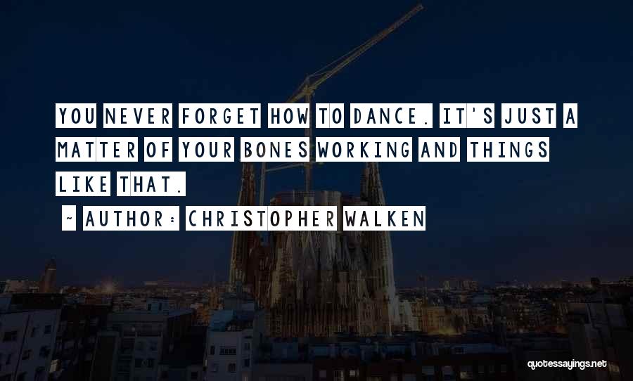 Christopher Walken Quotes: You Never Forget How To Dance. It's Just A Matter Of Your Bones Working And Things Like That.