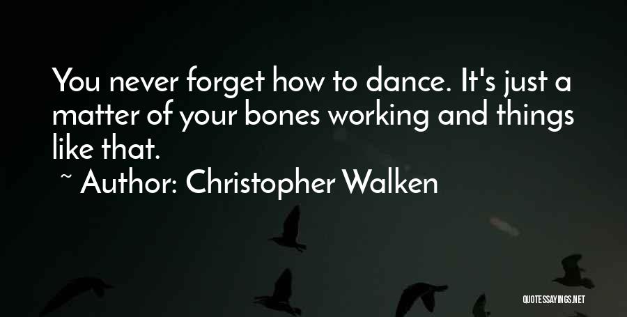 Christopher Walken Quotes: You Never Forget How To Dance. It's Just A Matter Of Your Bones Working And Things Like That.