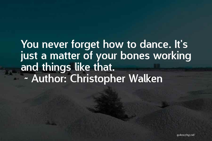 Christopher Walken Quotes: You Never Forget How To Dance. It's Just A Matter Of Your Bones Working And Things Like That.