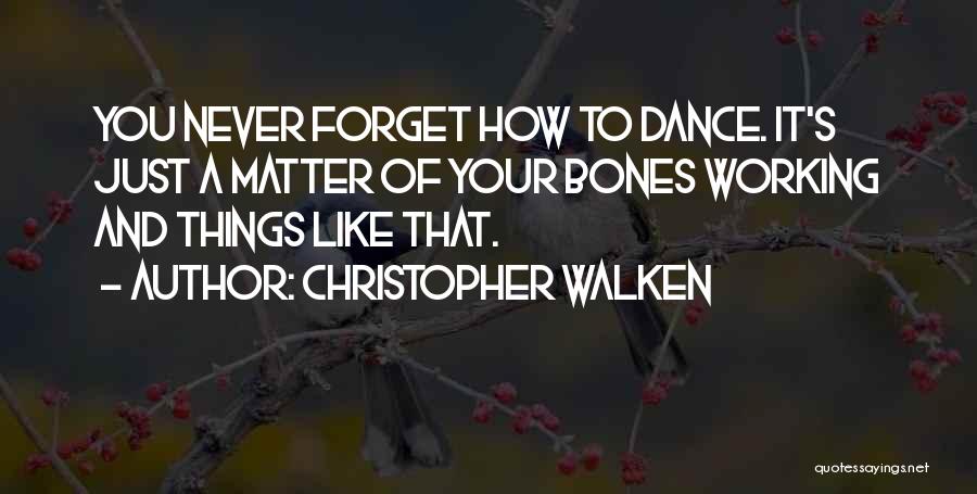 Christopher Walken Quotes: You Never Forget How To Dance. It's Just A Matter Of Your Bones Working And Things Like That.