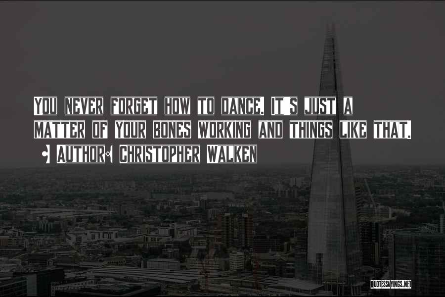 Christopher Walken Quotes: You Never Forget How To Dance. It's Just A Matter Of Your Bones Working And Things Like That.