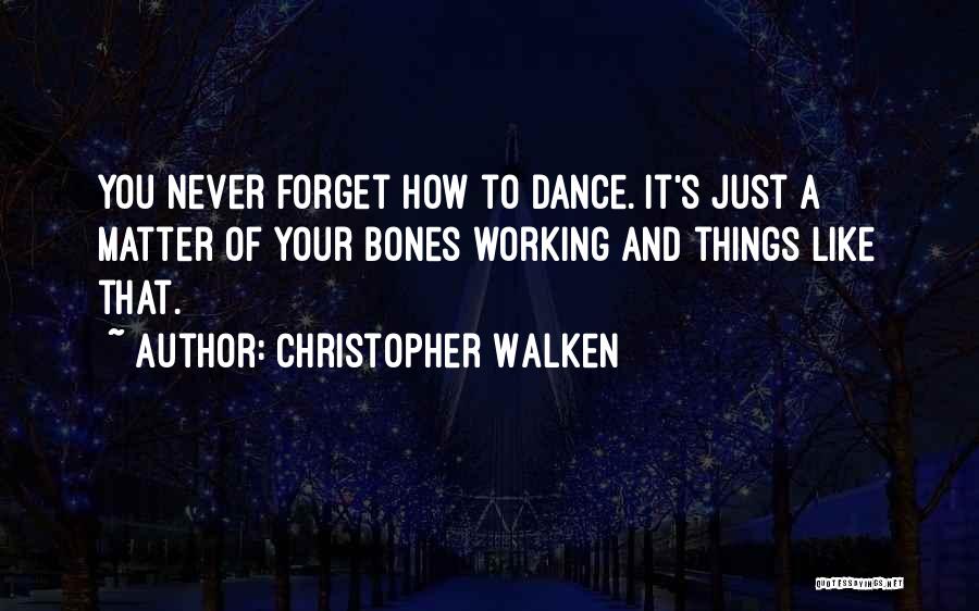 Christopher Walken Quotes: You Never Forget How To Dance. It's Just A Matter Of Your Bones Working And Things Like That.