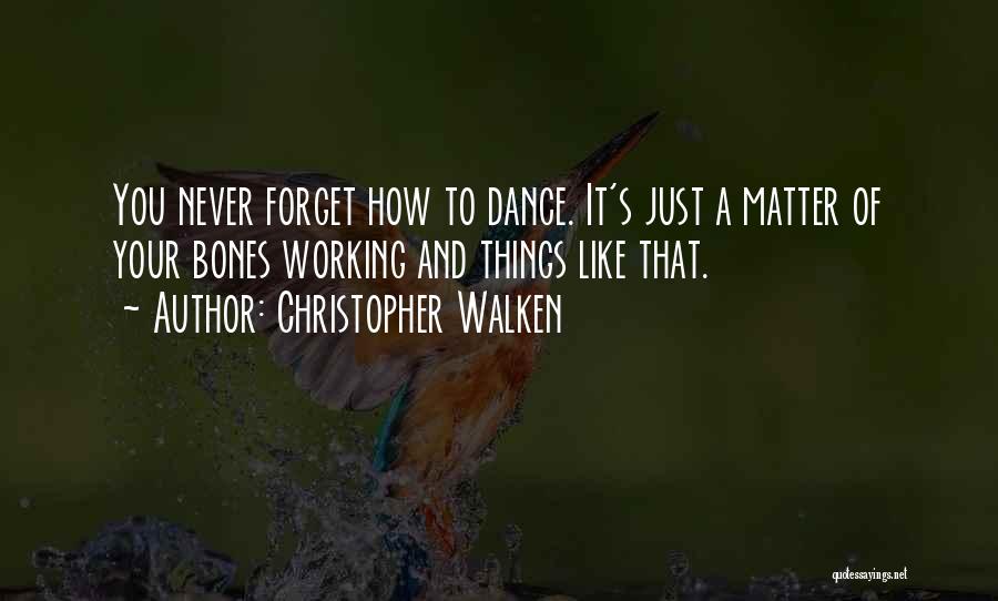 Christopher Walken Quotes: You Never Forget How To Dance. It's Just A Matter Of Your Bones Working And Things Like That.