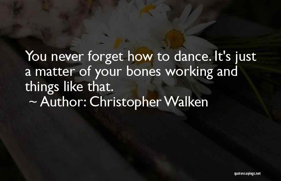 Christopher Walken Quotes: You Never Forget How To Dance. It's Just A Matter Of Your Bones Working And Things Like That.