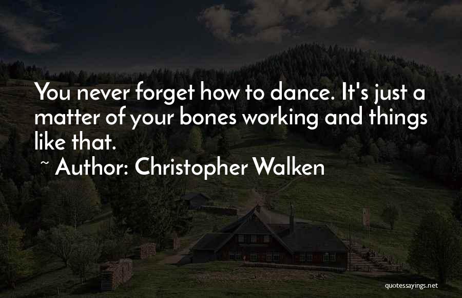 Christopher Walken Quotes: You Never Forget How To Dance. It's Just A Matter Of Your Bones Working And Things Like That.