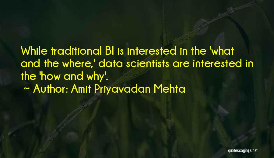 Amit Priyavadan Mehta Quotes: While Traditional Bi Is Interested In The 'what And The Where,' Data Scientists Are Interested In The 'how And Why'.