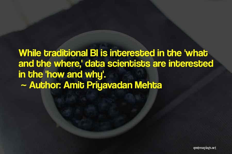 Amit Priyavadan Mehta Quotes: While Traditional Bi Is Interested In The 'what And The Where,' Data Scientists Are Interested In The 'how And Why'.