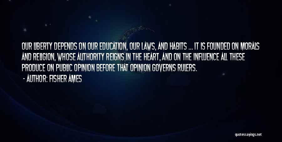 Fisher Ames Quotes: Our Liberty Depends On Our Education, Our Laws, And Habits ... It Is Founded On Morals And Religion, Whose Authority