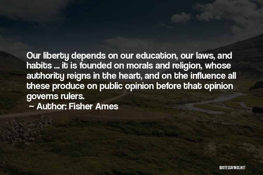 Fisher Ames Quotes: Our Liberty Depends On Our Education, Our Laws, And Habits ... It Is Founded On Morals And Religion, Whose Authority