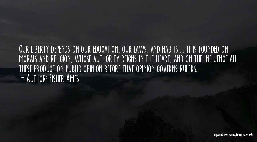 Fisher Ames Quotes: Our Liberty Depends On Our Education, Our Laws, And Habits ... It Is Founded On Morals And Religion, Whose Authority