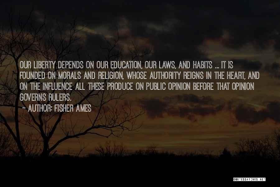 Fisher Ames Quotes: Our Liberty Depends On Our Education, Our Laws, And Habits ... It Is Founded On Morals And Religion, Whose Authority