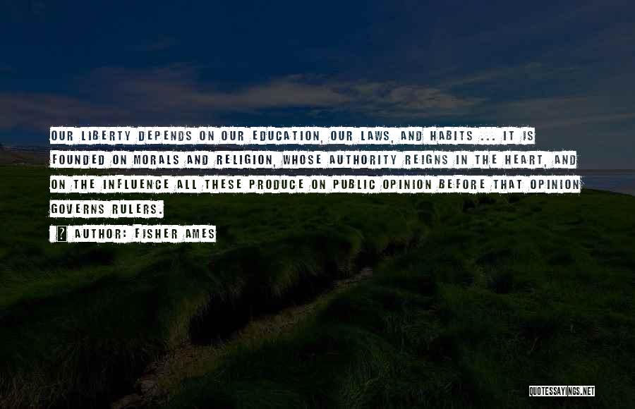 Fisher Ames Quotes: Our Liberty Depends On Our Education, Our Laws, And Habits ... It Is Founded On Morals And Religion, Whose Authority