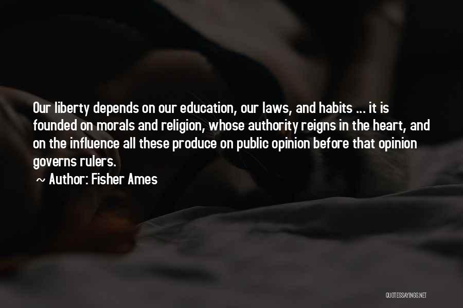 Fisher Ames Quotes: Our Liberty Depends On Our Education, Our Laws, And Habits ... It Is Founded On Morals And Religion, Whose Authority