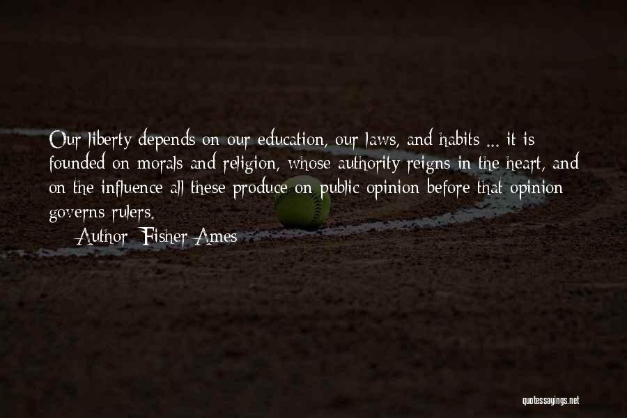 Fisher Ames Quotes: Our Liberty Depends On Our Education, Our Laws, And Habits ... It Is Founded On Morals And Religion, Whose Authority