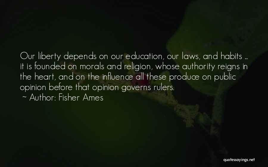 Fisher Ames Quotes: Our Liberty Depends On Our Education, Our Laws, And Habits ... It Is Founded On Morals And Religion, Whose Authority