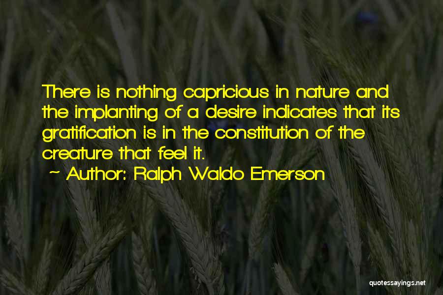 Ralph Waldo Emerson Quotes: There Is Nothing Capricious In Nature And The Implanting Of A Desire Indicates That Its Gratification Is In The Constitution