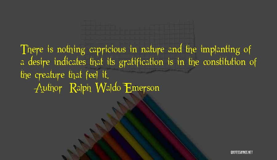 Ralph Waldo Emerson Quotes: There Is Nothing Capricious In Nature And The Implanting Of A Desire Indicates That Its Gratification Is In The Constitution