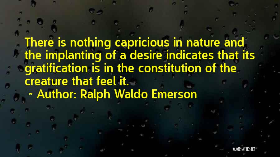 Ralph Waldo Emerson Quotes: There Is Nothing Capricious In Nature And The Implanting Of A Desire Indicates That Its Gratification Is In The Constitution